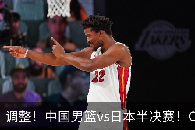 调整！中国男篮vs日本半决赛！CCTV5不直播，晋级面临五重压力