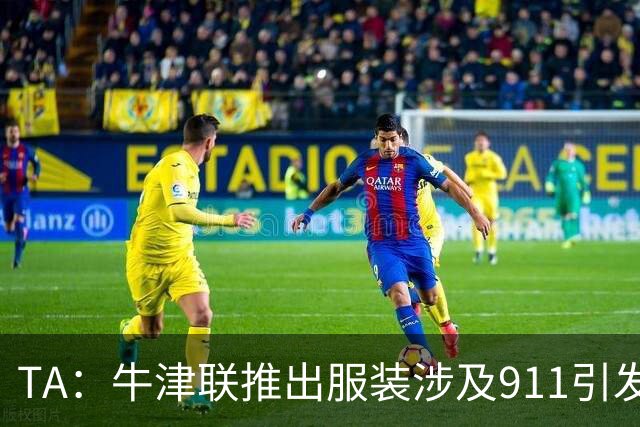 TA：牛津联推出服装涉及911引发争议，俱乐部下架服装+致歉